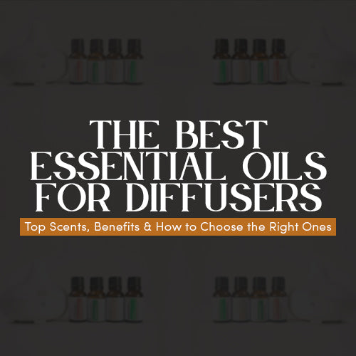 The Best Essential Oils for Diffusers: Top Scents, Benefits & How to Choose the Right Ones